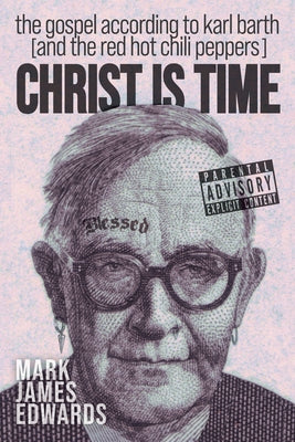 Christ Is Time: The Gospel According to Karl Barth (and the Red Hot Chili Peppers) by Edwards, Mark James
