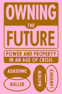Owning the Future: Power and Property in an Age of Crisis by Lawrence, Mathew