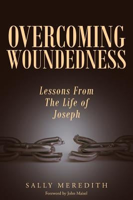Overcoming Woundedness: Lessons from the Life of Joseph by Meredith, Sally