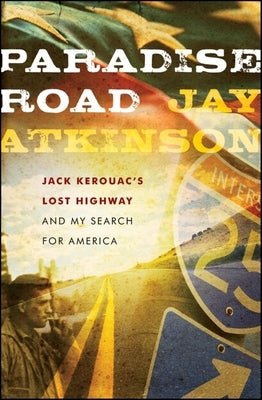 Paradise Road: Jack Kerouac's Lost Highway and My Search for America by Atkinson, Jay