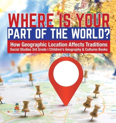 Where Is Your Part of the World? - How Geographic Location Affects Traditions - Social Studies 3rd Grade - Children's Geography & Cultures Books by Baby Professor