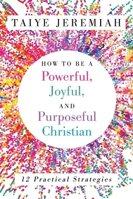 How To Be A Powerful, Joyful, And Purposeful Christian by Jeremiah, Taiye