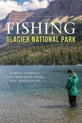 Fishing Glacier National Park: An Angler's Authoritative Guide to More Than 250 Streams, Rivers, and Mountain Lakes by Schneider, Russ