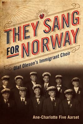 They Sang for Norway: Olaf Oleson's Immigrant Choir by Aarset, Ane-Charlotte Five