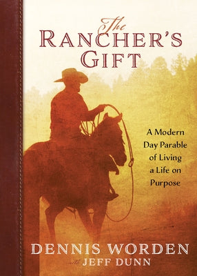 The Rancher's Gift: A Modern-Day Parable of Living Life on Purpose by Worden, Dennis