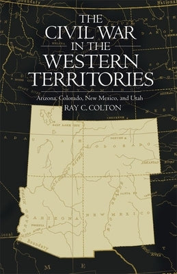 The Civil War in the Western Territories: Arizona, Colorado, New Mexico, and Utah by Colton, Ray C.