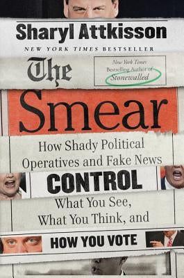 The Smear: How Shady Political Operatives and Fake News Control What You See, What You Think, and How You Vote by Attkisson, Sharyl