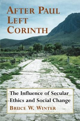 After Paul Left Corinth: The Influence of Secular Ethics and Social Change by Winter, Bruce W.