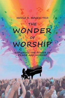 The Wonder of Worship: Exploring the Power of Praise and Worship by Bowen Th D., Nicole R.