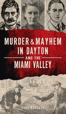 Murder & Mayhem in Dayton and the Miami Valley by Kaushal, Sara