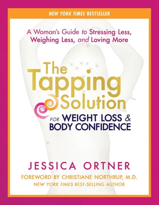The Tapping Solution for Weight Loss & Body Confidence: A Woman's Guide to Stressing Less, Weighing Less, and Loving More by Ortner, Jessica