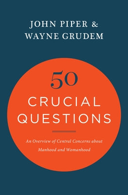 50 Crucial Questions: An Overview of Central Concerns about Manhood and Womanhood by Piper, John