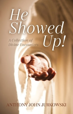 He Showed Up!: A Collection of Divine Encounters by Jurkowski, Anthony John