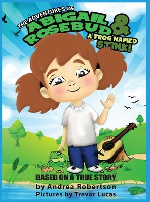 The Adventures of Abigail Rosebud And A Frog Named Stink! by Robertson, Andrea E.
