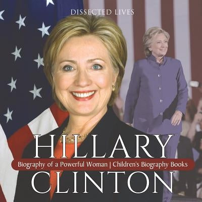 Hillary Clinton: Biography of a Powerful Woman Children's Biography Books by Dissected Lives