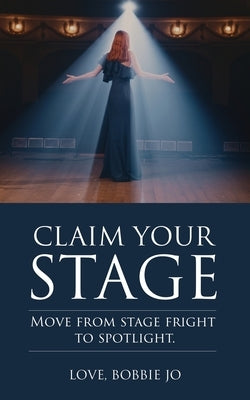 Claim Your Stage: Move from stage fright to spotlight. by Bobbie Jo, Love