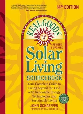 Real Goods Solar Living Sourcebook: Your Complete Guide to Living Beyond the Grid with Renewable Energy Technologies and Sustainable Living - 14th Edi by Schaeffer, John