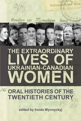 The Extraordinary Lives of Ukrainian-Canadian Women: Oral Histories of the Twentieth Century by Wynnyckyj, Iroida