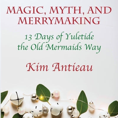 Magic, Myth, and Merrymaking: 13 Days of Yuletide the Old Mermaids Way (Black and White Edition) by Antieau, Kim