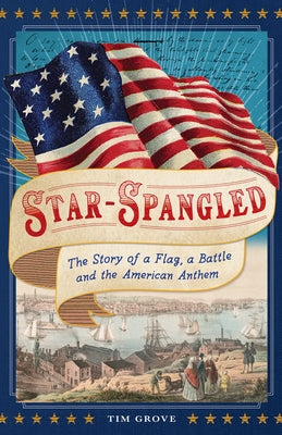 Star-Spangled: The Story of a Flag, a Battle, and the American Anthem by Grove, Tim