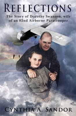 Reflections - The Story of Dorothy Swanson: Wife of an 82nd Airborne Paratrooper by Sandor, Cynthia A.