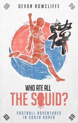 Who Ate All the Squid?: Football Adventures in South Korea by Rowcliffe, Devon
