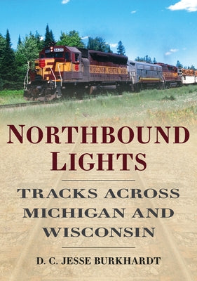 Northbound Lights: Tracks Across Michigan and Wisconsin by Burkhardt, Jesse