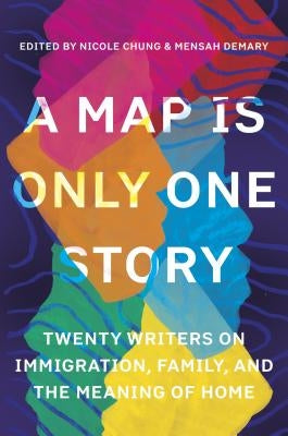 A Map Is Only One Story: Twenty Writers on Immigration, Family, and the Meaning of Home by Chung, Nicole