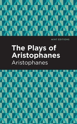 The Plays of Aristophanes by Aristophanes