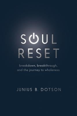 Soul Reset: Breakdown, Breakthrough, and the Journey to Wholeness by Dotson, Junius B.