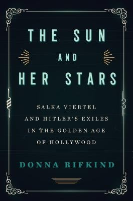 The Sun and Her Stars: Salka Viertel and Hitler's Exiles in the Golden Age of Hollywood by Rifkind, Donna