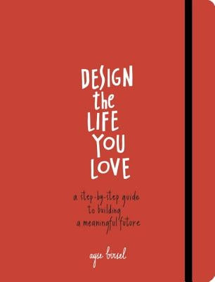Design the Life You Love: A Step-By-Step Guide to Building a Meaningful Future by Birsel, Ayse