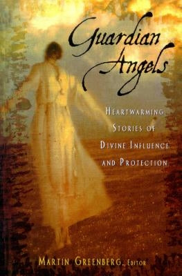 Guardian Angels: Heart-Warming Stories of Divine Influence and Protection by Greenberg, Martin Harry
