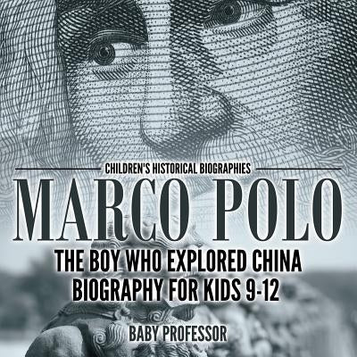 Marco Polo: The Boy Who Explored China Biography for Kids 9-12 Children's Historical Biographies by Baby Professor