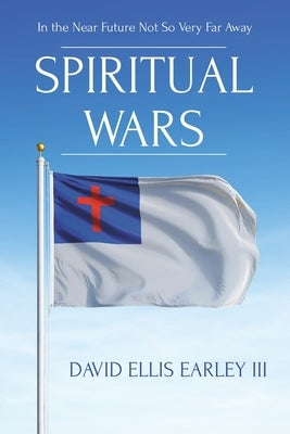 Spiritual Wars: In the Near Future Not so Very Far Away by Earley, David Ellis, III