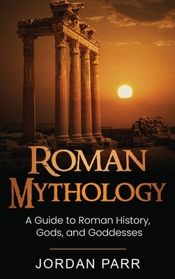 Roman Mythology: A Guide to Roman History, Gods, and Goddesses by Parr, Jordan