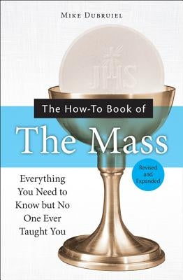 The How-To Book of the Mass: Everything You Need to Know But No One Ever Taught You by Dubruiel, Michael