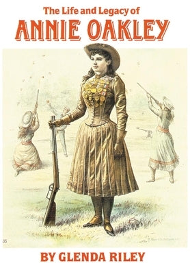 The Life and Legacy of Annie Oakley, Volume 7 by Riley, Glenda
