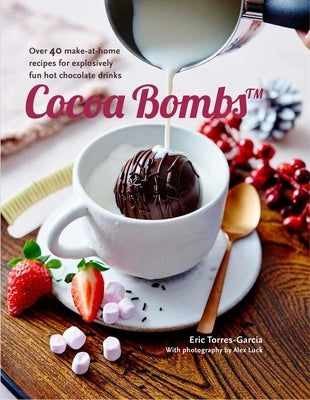 Cocoa Bombs: Over 40 Make-At-Home Recipes for Explosively Fun Hot Chocolate Drinks by Torres-Garcia, Eric