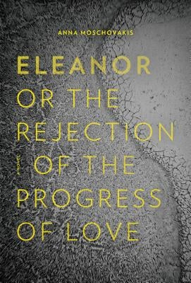 Eleanor, Or, the Rejection of the Progress of Love by Moschovakis, Anna