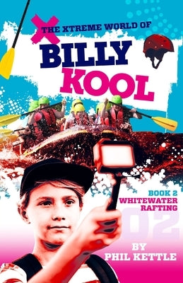 Whitewater Rafting: Book 2: The Xtreme World of Billy Kool by Kettle, Phil