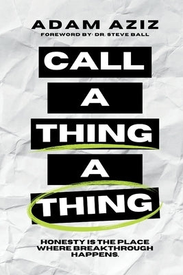 Call A Thing A Thing: Honesty is the place where breakthrough happens. by Aziz, Adam