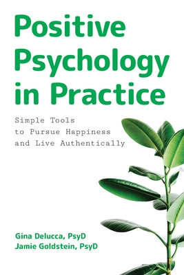 Positive Psychology in Practice: Simple Tools to Pursue Happiness and Live Authentically by Delucca, Gina, PsyD