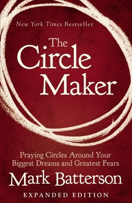 The Circle Maker: Praying Circles Around Your Biggest Dreams and Greatest Fears by Batterson, Mark