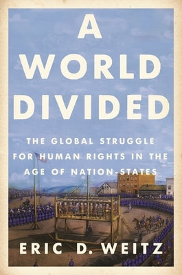 A World Divided: The Global Struggle for Human Rights in the Age of Nation-States by Weitz, Eric D.