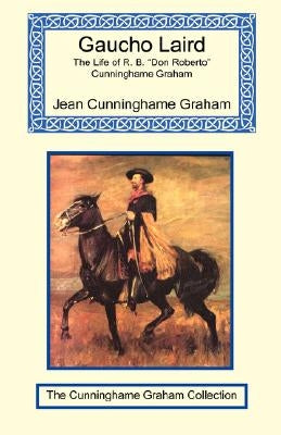 Gaucho Laird - The Life of R. B. "Don Roberto" Cunninghame Graham by Cunninghame Graham, Jean