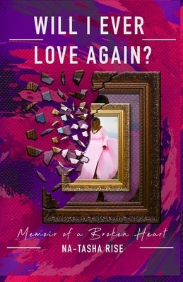 Will I ever Love Again?: Memoirs of a Broken-Heart by Rise, Na-Tasha