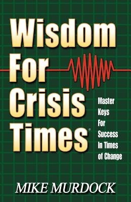 Wisdom for Crisis Times: Master Keys for Success in Times of Change by Murdock, Mike