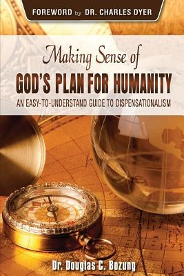 Making Sense of God's Plan for Humanity: An Easy to Understand Guide to Dispensationalism by Bozung, Douglas C.