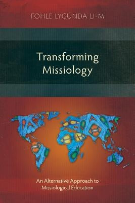 Transforming Missiology: An Alternative Approach to Missiological Education by Lygunda Li-M, Fohle